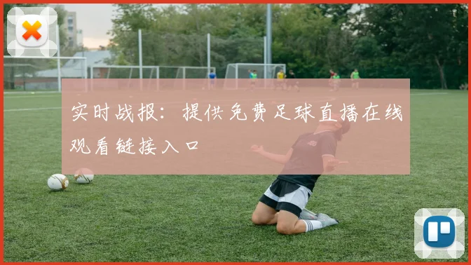 实时战报：提供免费足球直播在线观看链接入口