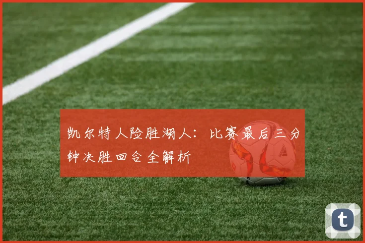 凯尔特人险胜湖人：比赛最后三分钟决胜回合全解析