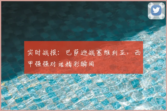 实时战报：巴萨迎战塞维利亚，西甲强强对话精彩瞬间