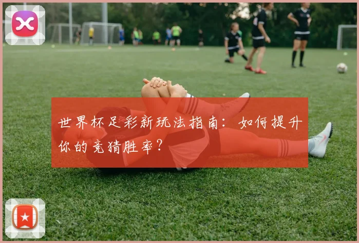 世界杯足彩新玩法指南：如何提升你的竞猜胜率？