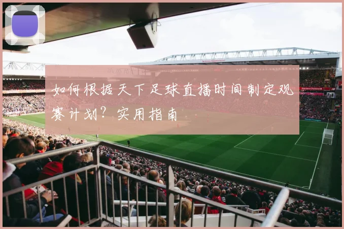 如何根据天下足球直播时间制定观赛计划？实用指南