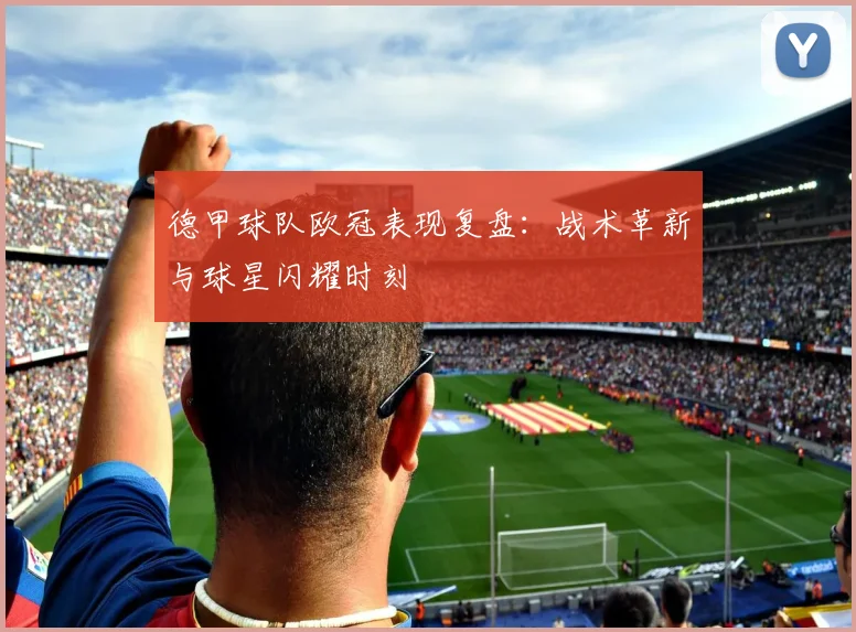 德甲球队欧冠表现复盘：战术革新与球星闪耀时刻