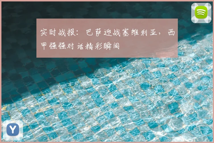 实时战报：巴萨迎战塞维利亚，西甲强强对话精彩瞬间