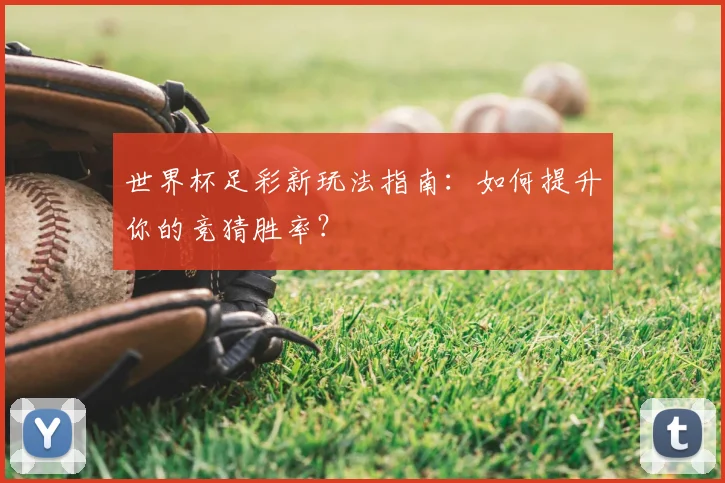 世界杯足彩新玩法指南：如何提升你的竞猜胜率？