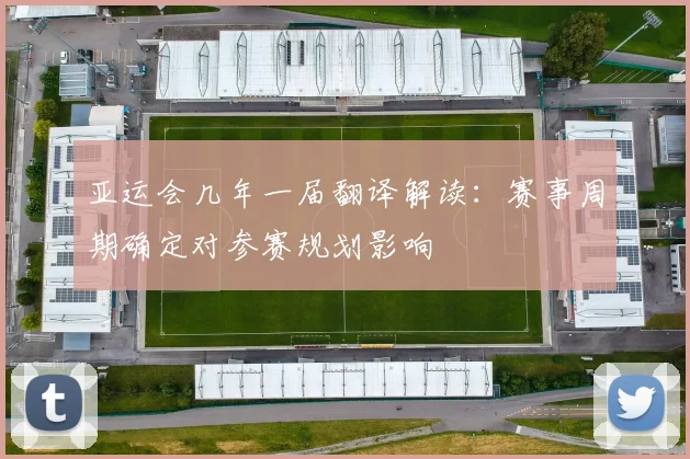 亚运会几年一届翻译解读：赛事周期确定对参赛规划影响