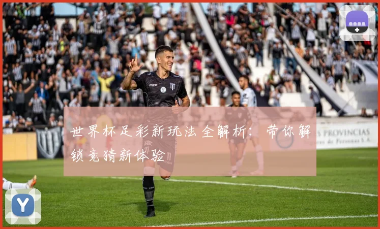 世界杯足彩新玩法全解析：带你解锁竞猜新体验