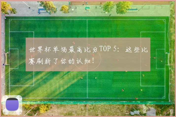 世界杯单场最高比分TOP 5：这些比赛刷新了你的认知！
