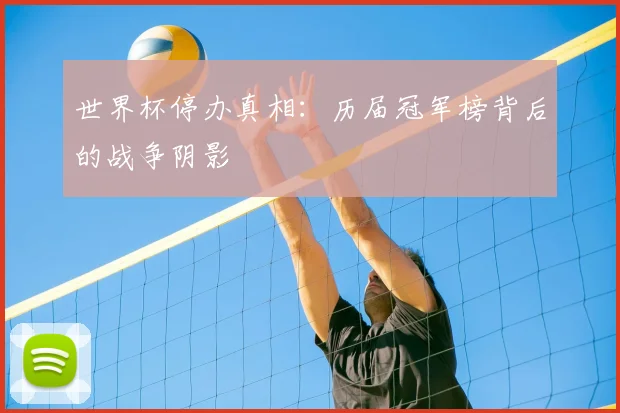 世界杯停办真相:历届冠军榜背后的战争阴影