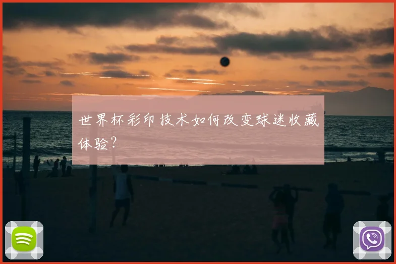 世界杯彩印技术如何改变球迷收藏体验？