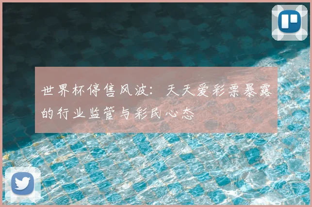 世界杯停售风波:天天爱彩票暴露的行业监管与彩民心态