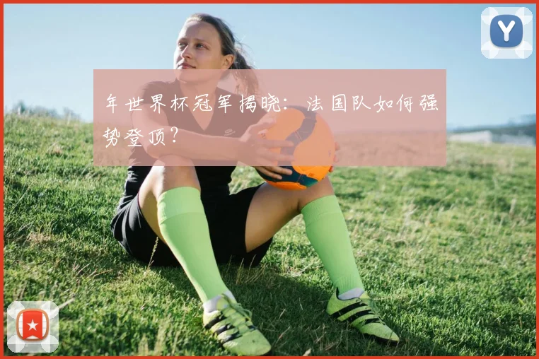年世界杯冠军揭晓：法国队如何强势登顶？
