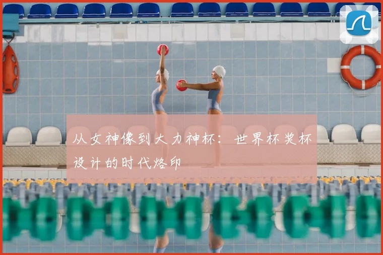 从女神像到大力神杯：世界杯奖杯设计的时代烙印