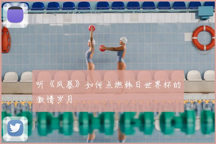 听《风暴》如何点燃韩日世界杯的激情岁月