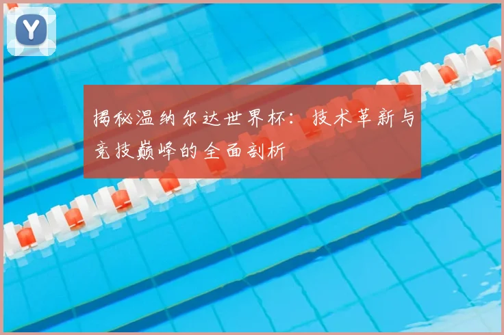揭秘温纳尔达世界杯:技术革新与竞技巅峰的全面剖析