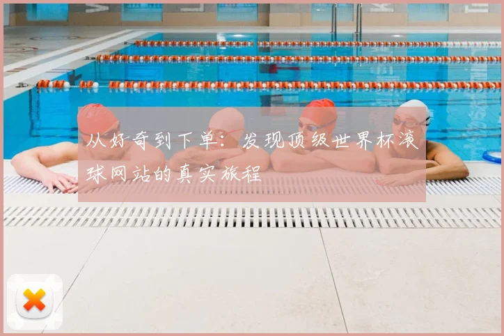 从好奇到下单：发现顶级世界杯滚球网站的真实旅程