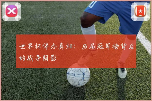 世界杯停办真相:历届冠军榜背后的战争阴影