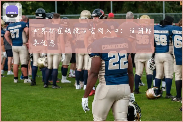 世界杯在线投注官网入口：注册即享优惠