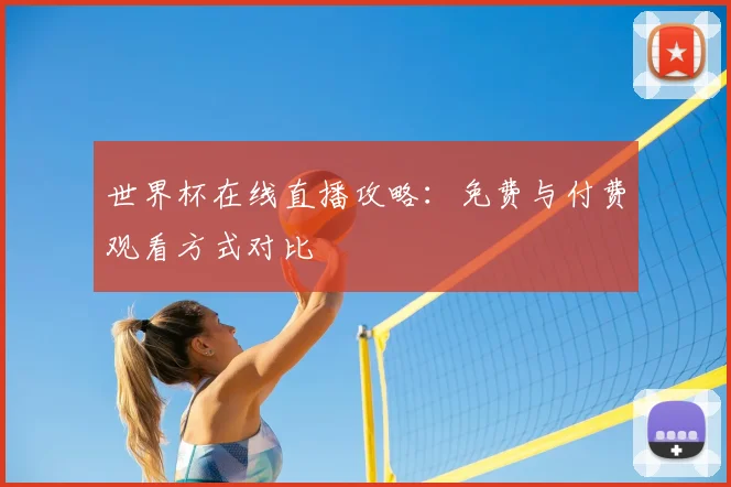 世界杯在线直播攻略：免费与付费观看方式对比