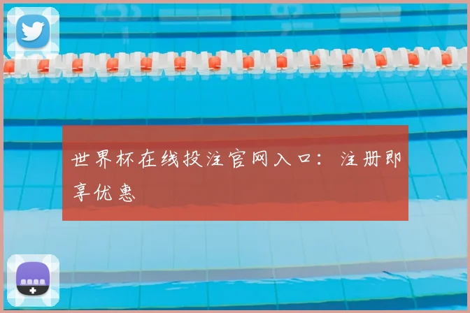 世界杯在线投注官网入口：注册即享优惠