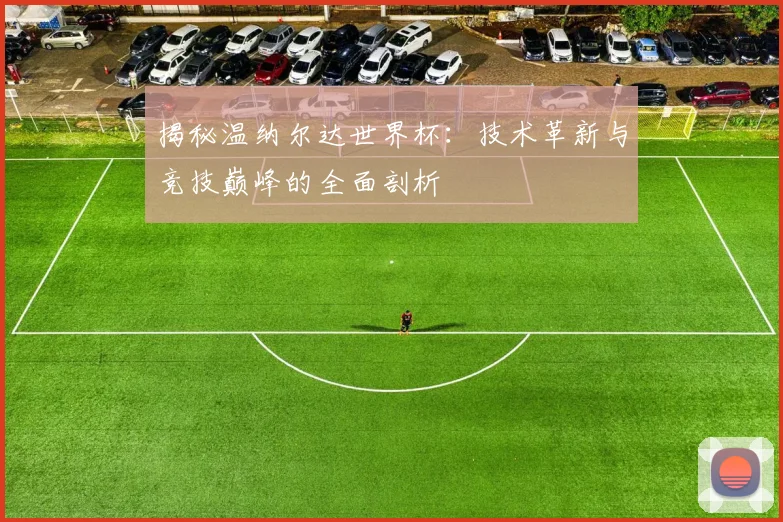 揭秘温纳尔达世界杯：技术革新与竞技巅峰的全面剖析