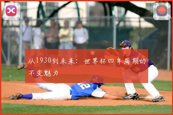 从1930到未来:世界杯四年周期的不变魅力