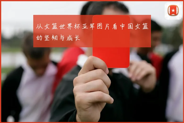 从女篮世界杯亚军图片看中国女篮的坚韧与成长