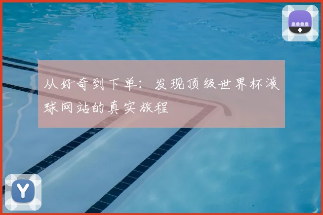 从好奇到下单：发现顶级世界杯滚球网站的真实旅程