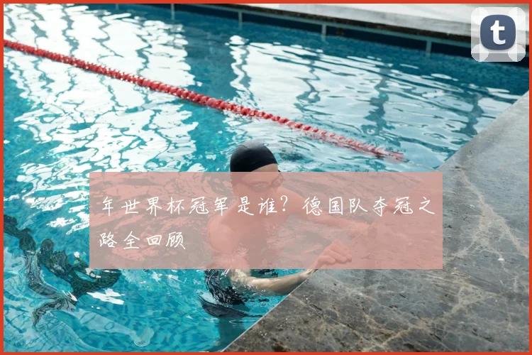 年世界杯冠军是谁？德国队夺冠之路全回顾