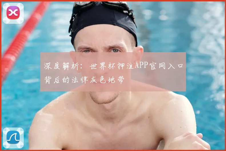 深度解析:世界杯押注APP官网入口背后的法律灰色地带