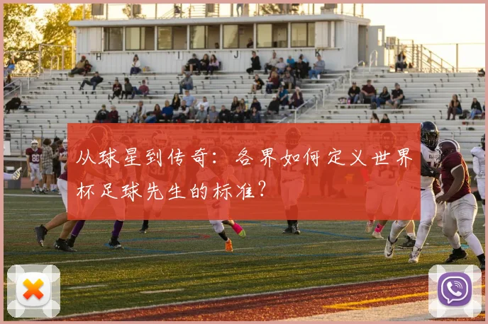 从球星到传奇:各界如何定义世界杯足球先生的标准?
