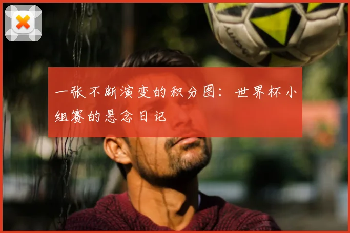 一张不断演变的积分图：世界杯小组赛的悬念日记